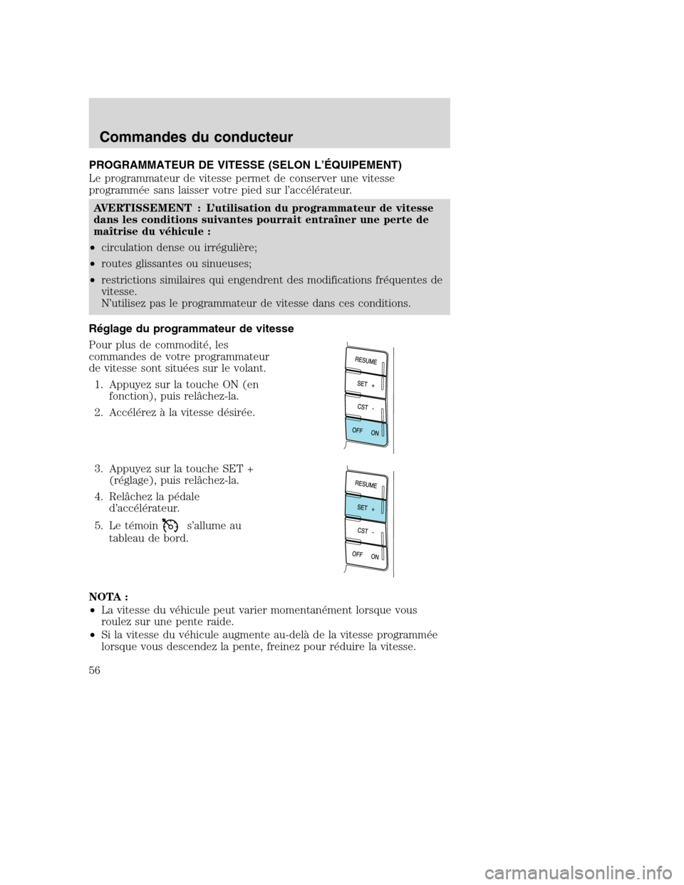 MAZDA MODEL TRIBUTE 2008 Manuel du propriétaire (in French) PROGRAMMATEUR DE VITESSE (SELON L’ÉQUIPEMENT)
Le programmateur de vitesse permet de conserver une vitesse
programmée sans laisser votre pied sur l’accélérateur.
AVERTISSEMENT : L’utilisation MAZDA MODEL TRIBUTE 2008 Manuel du propriétaire (in French) PROGRAMMATEUR DE VITESSE (SELON L’ÉQUIPEMENT)
Le programmateur de vitesse permet de conserver une vitesse
programmée sans laisser votre pied sur l’accélérateur.
AVERTISSEMENT : L’utilisation