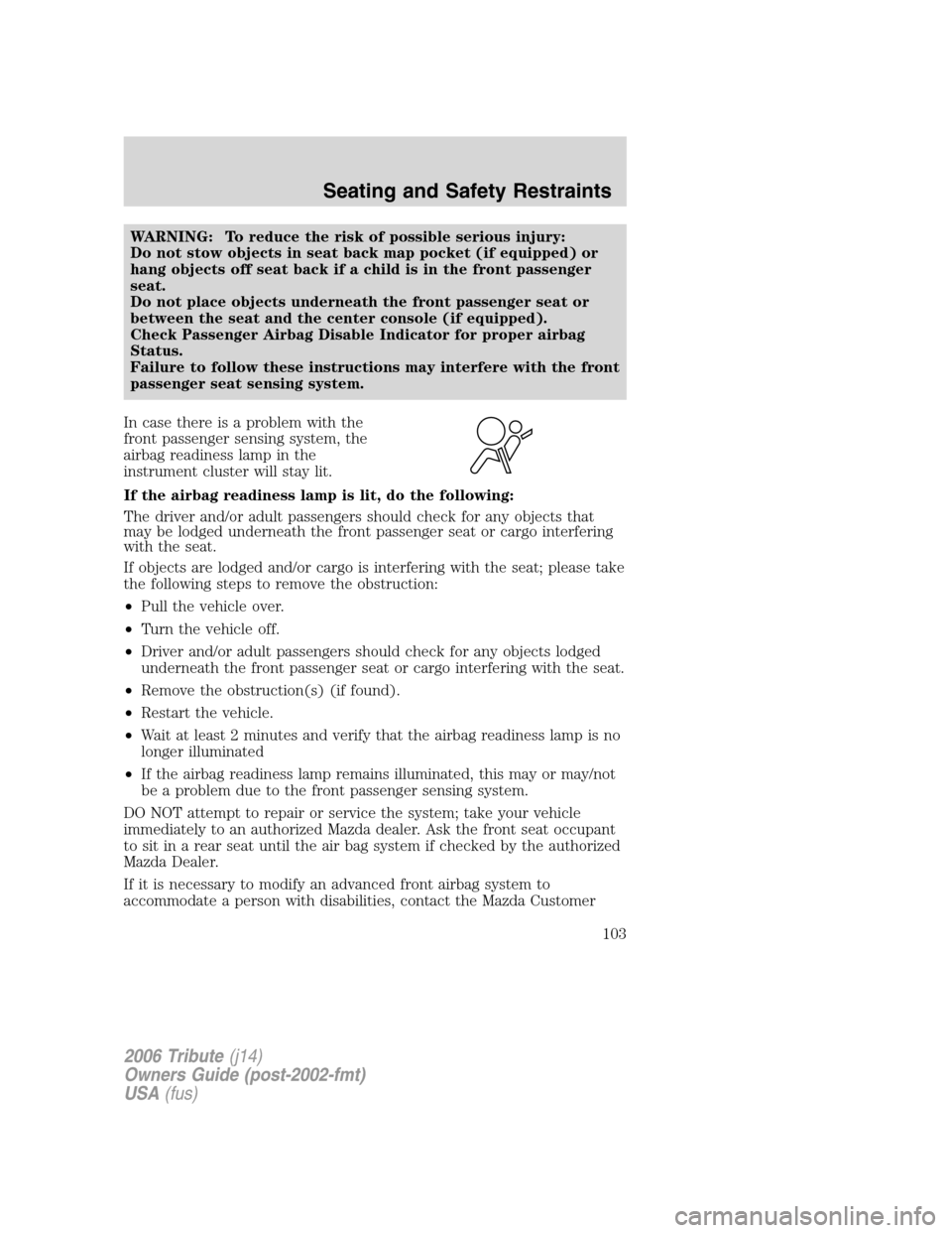 MAZDA MODEL TRIBUTE 2006  Owners Manual (in English) WARNING: To reduce the risk of possible serious injury:
Do not stow objects in seat back map pocket (if equipped) or
hang objects off seat back if a child is in the front passenger
seat.
Do not place 