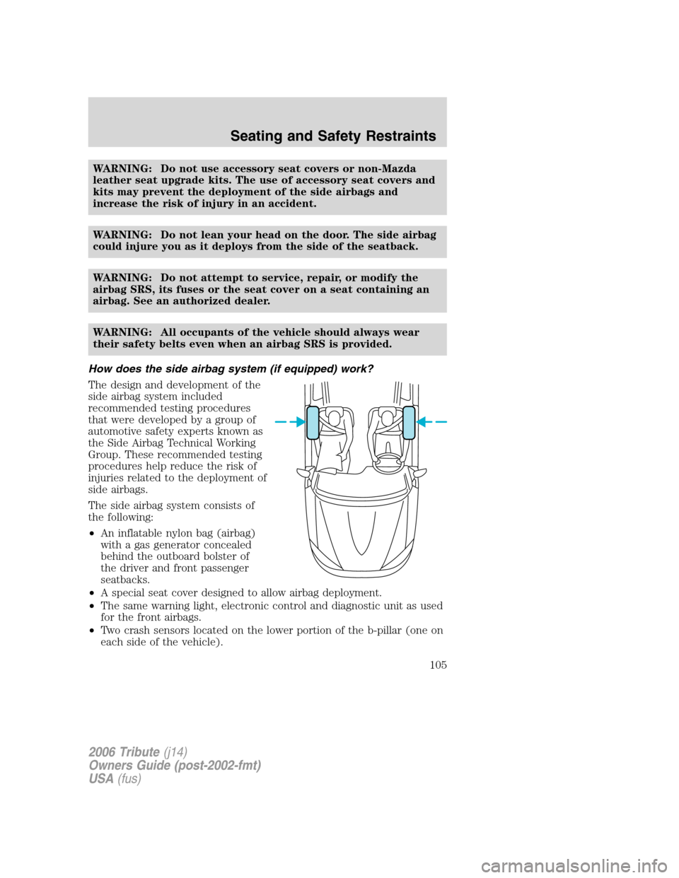 MAZDA MODEL TRIBUTE 2006  Owners Manual (in English) WARNING: Do not use accessory seat covers or non-Mazda
leather seat upgrade kits. The use of accessory seat covers and
kits may prevent the deployment of the side airbags and
increase the risk of inju