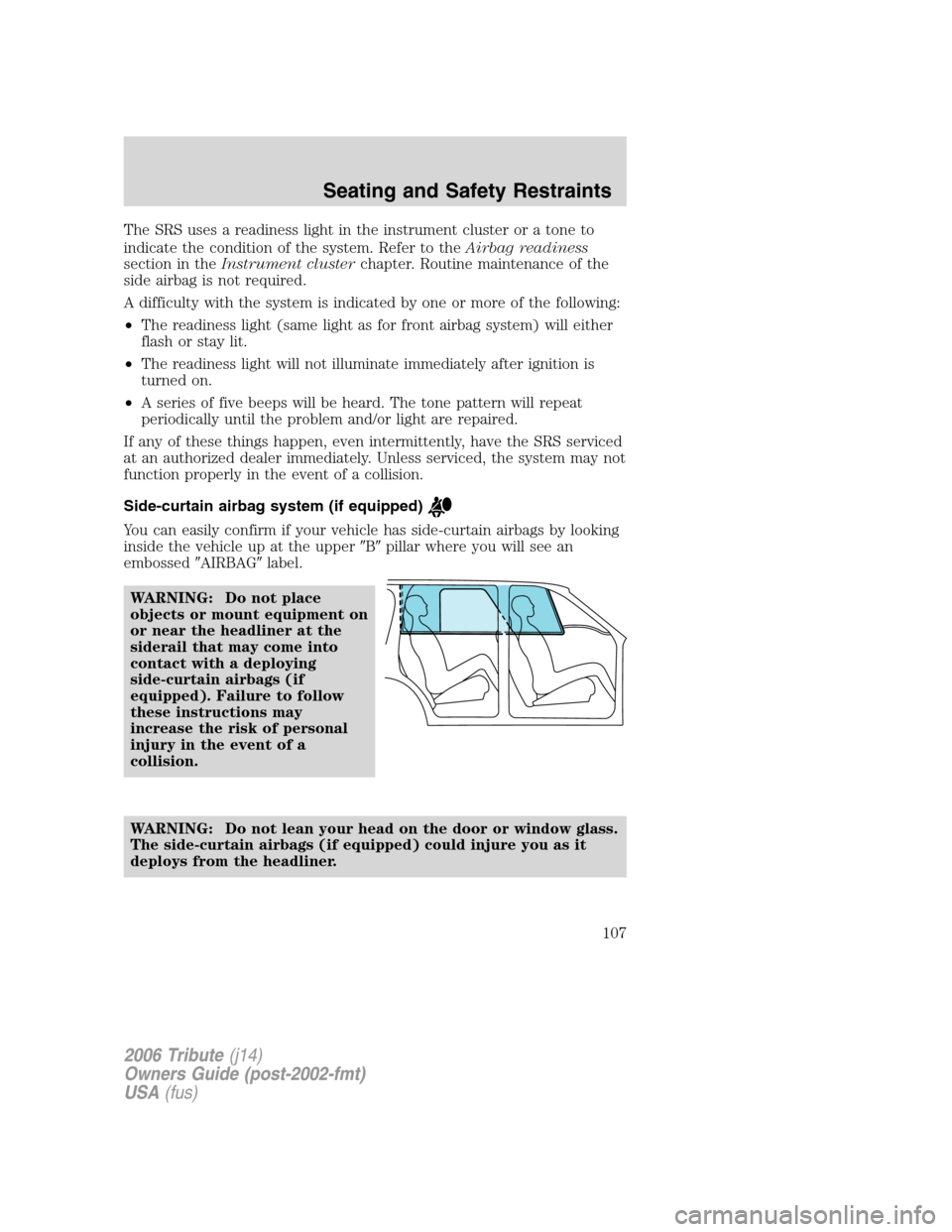 MAZDA MODEL TRIBUTE 2006   (in English) Owners Manual The SRS uses a readiness light in the instrument cluster or a tone to
indicate the condition of the system. Refer to theAirbag readiness
section in theInstrument clusterchapter. Routine maintenance of
