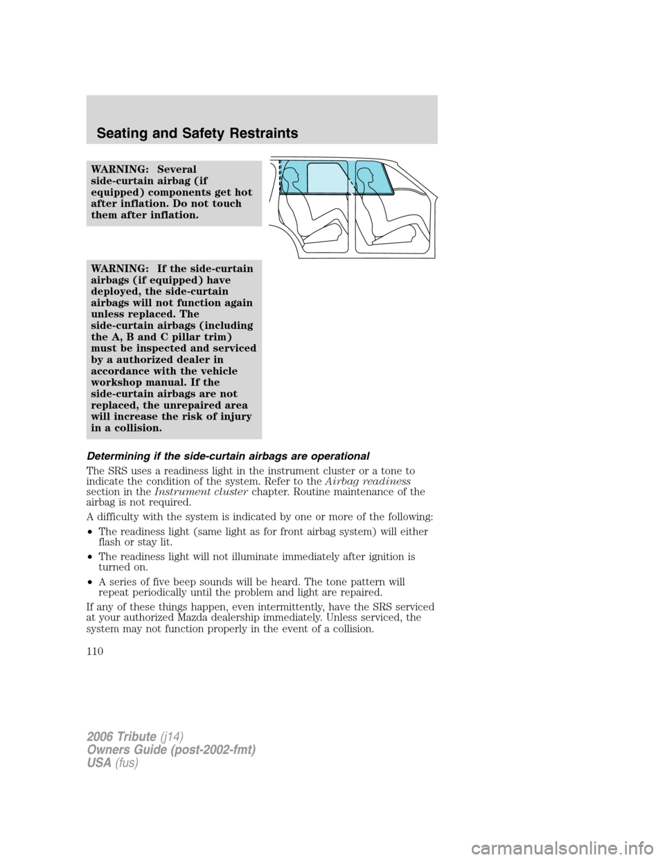 MAZDA MODEL TRIBUTE 2006   (in English) Owners Manual WARNING: Several
side-curtain airbag (if
equipped) components get hot
after inflation. Do not touch
them after inflation.
WARNING: If the side-curtain
airbags (if equipped) have
deployed, the side-cur
