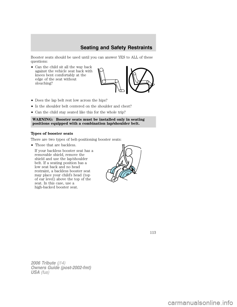 MAZDA MODEL TRIBUTE 2006  Owners Manual (in English) Booster seats should be used until you can answer YES to ALL of these
questions:
•Can the child sit all the way back
against the vehicle seat back with
knees bent comfortably at the
edge of the seat