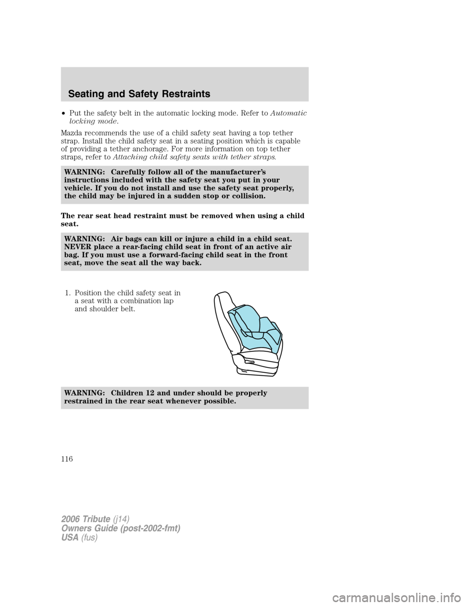 MAZDA MODEL TRIBUTE 2006  Owners Manual (in English) •Put the safety belt in the automatic locking mode. Refer toAutomatic
locking mode.
Mazda recommends the use of a child safety seat having a top tether
strap. Install the child safety seat in a seat