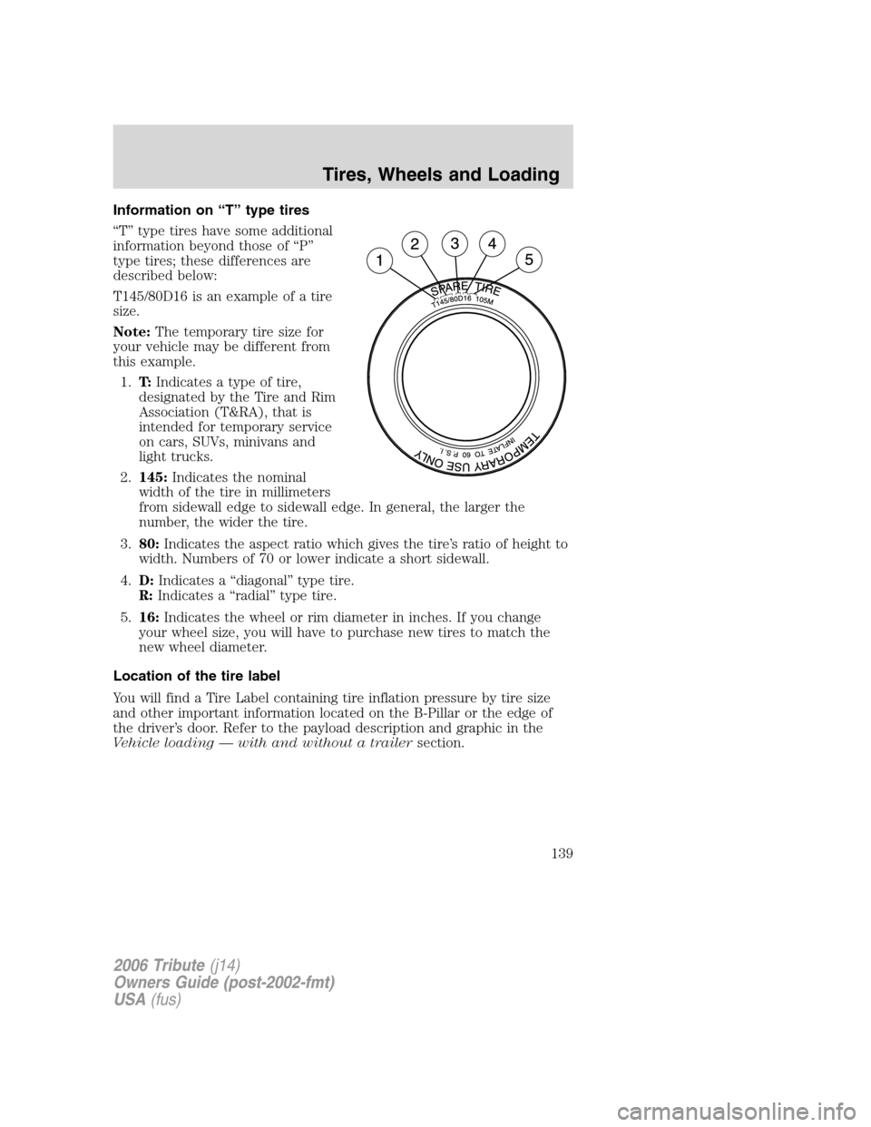 MAZDA MODEL TRIBUTE 2006  Owners Manual (in English) Information on “T” type tires
“T” type tires have some additional
information beyond those of “P”
type tires; these differences are
described below:
T145/80D16 is an example of a tire
size