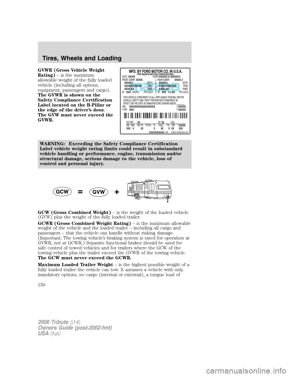 MAZDA MODEL TRIBUTE 2006  Owners Manual (in English) GVWR (Gross Vehicle Weight
Rating)– is the maximum
allowable weight of the fully loaded
vehicle (including all options,
equipment, passengers and cargo).
The GVWR is shown on the
Safety Compliance C