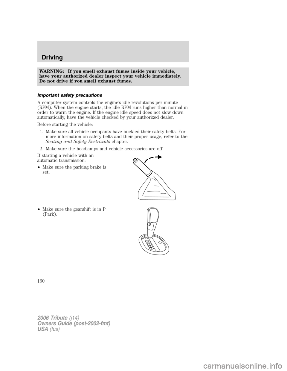 MAZDA MODEL TRIBUTE 2006  Owners Manual (in English) WARNING: If you smell exhaust fumes inside your vehicle,
have your authorized dealer inspect your vehicle immediately.
Do not drive if you smell exhaust fumes.
Important safety precautions
A computer 