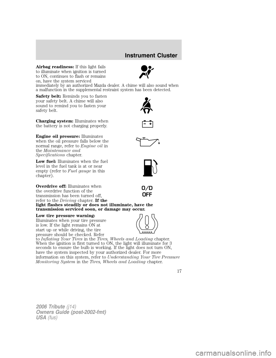 MAZDA MODEL TRIBUTE 2006  Owners Manual (in English) Airbag readiness:If this light fails
to illuminate when ignition is turned
to ON, continues to flash or remains
on, have the system serviced
immediately by an authorized Mazda dealer. A chime will als