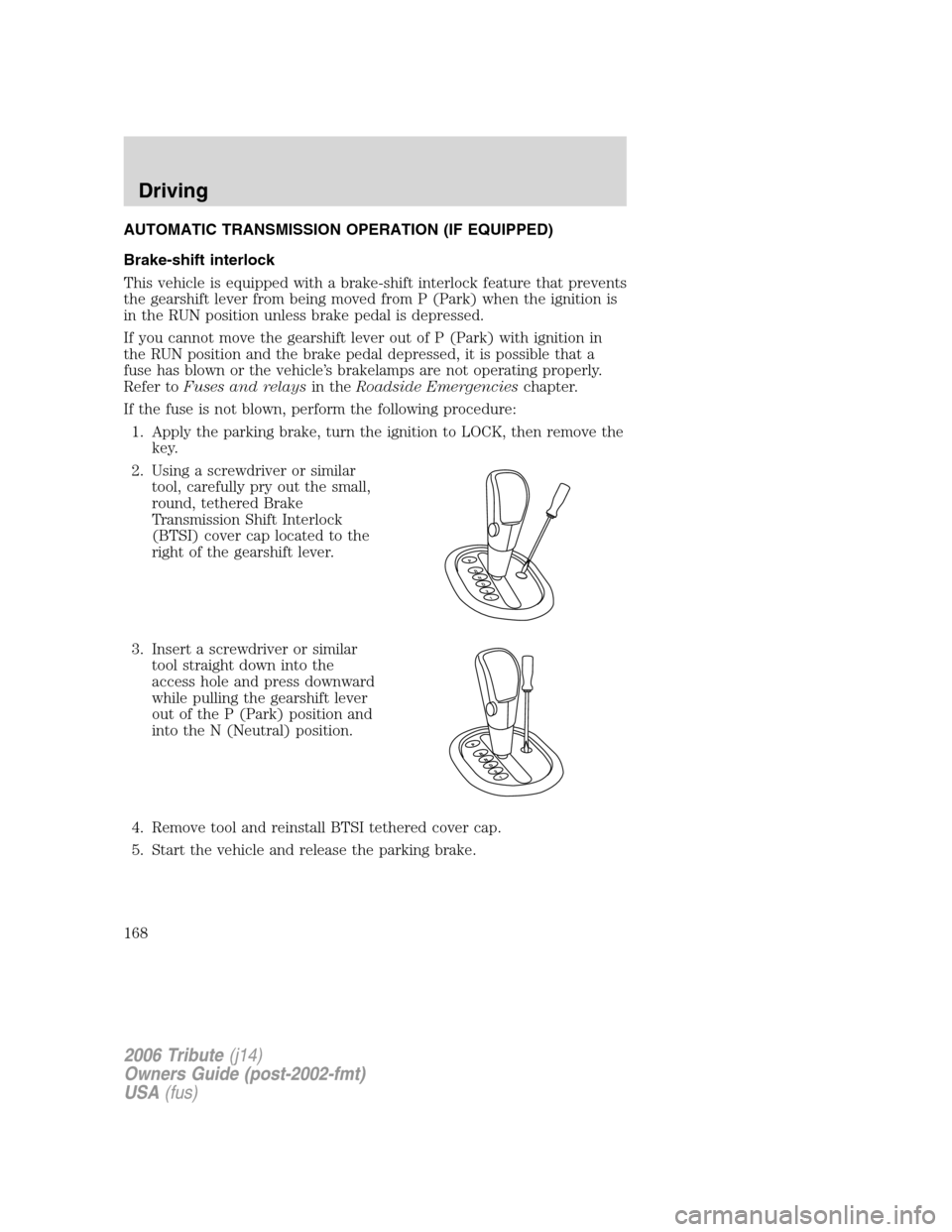 MAZDA MODEL TRIBUTE 2006  Owners Manual (in English) AUTOMATIC TRANSMISSION OPERATION (IF EQUIPPED)
Brake-shift interlock
This vehicle is equipped with a brake-shift interlock feature that prevents
the gearshift lever from being moved from P (Park) when