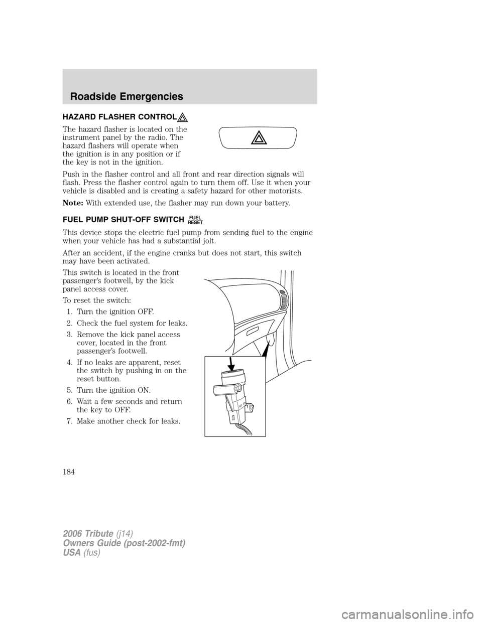 MAZDA MODEL TRIBUTE 2006  Owners Manual (in English) HAZARD FLASHER CONTROL
The hazard flasher is located on the
instrument panel by the radio. The
hazard flashers will operate when
the ignition is in any position or if
the key is not in the ignition.
P