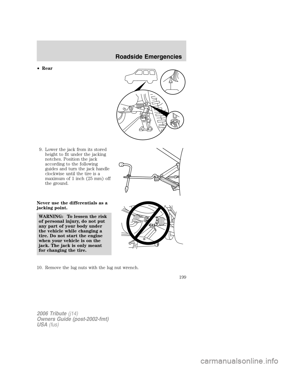 MAZDA MODEL TRIBUTE 2006  Owners Manual (in English) •Rear
9. Lower the jack from its stored
height to fit under the jacking
notches. Position the jack
according to the following
guides and turn the jack handle
clockwise until the tire is a
maximum of