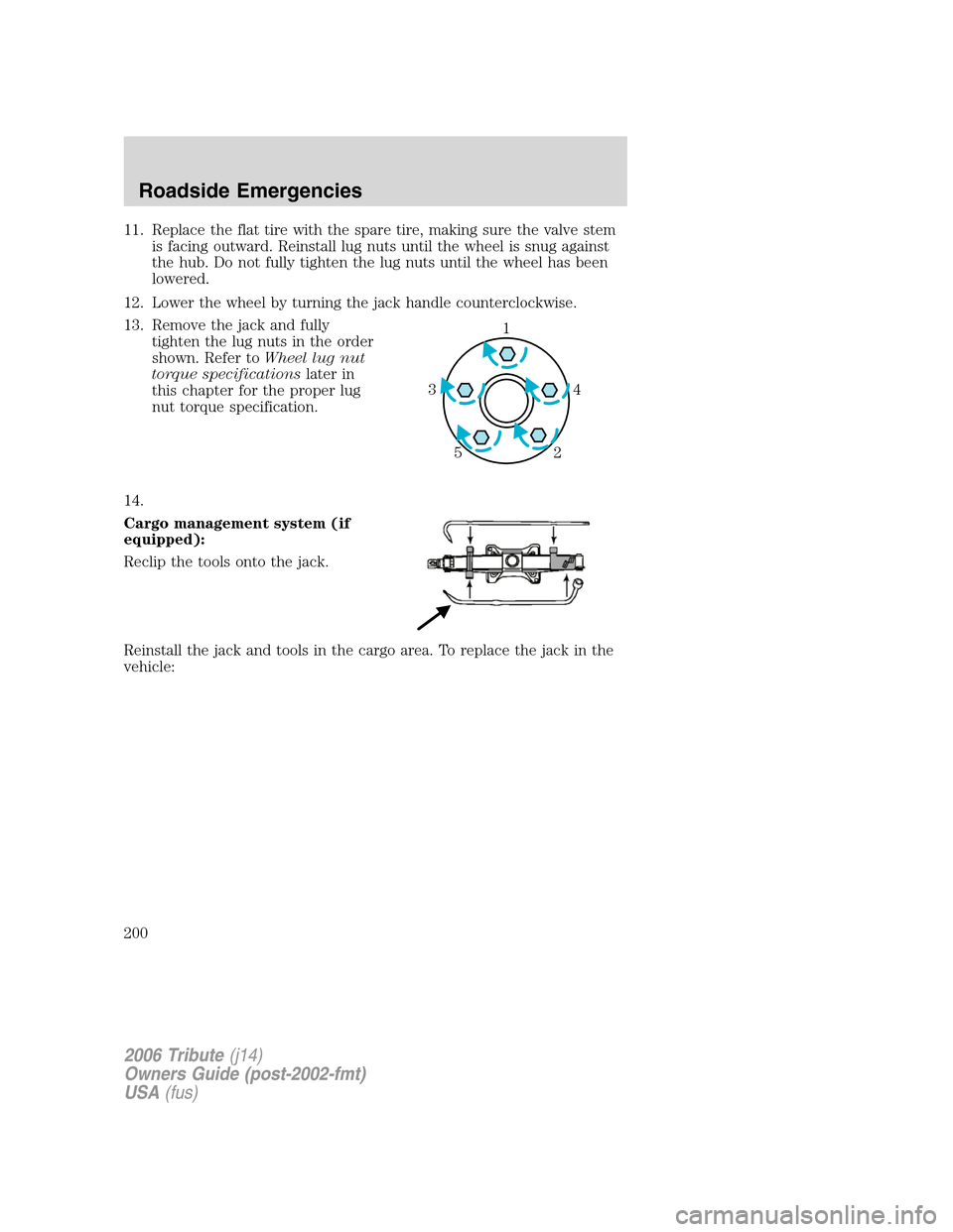 MAZDA MODEL TRIBUTE 2006  Owners Manual (in English) 11. Replace the flat tire with the spare tire, making sure the valve stem
is facing outward. Reinstall lug nuts until the wheel is snug against
the hub. Do not fully tighten the lug nuts until the whe