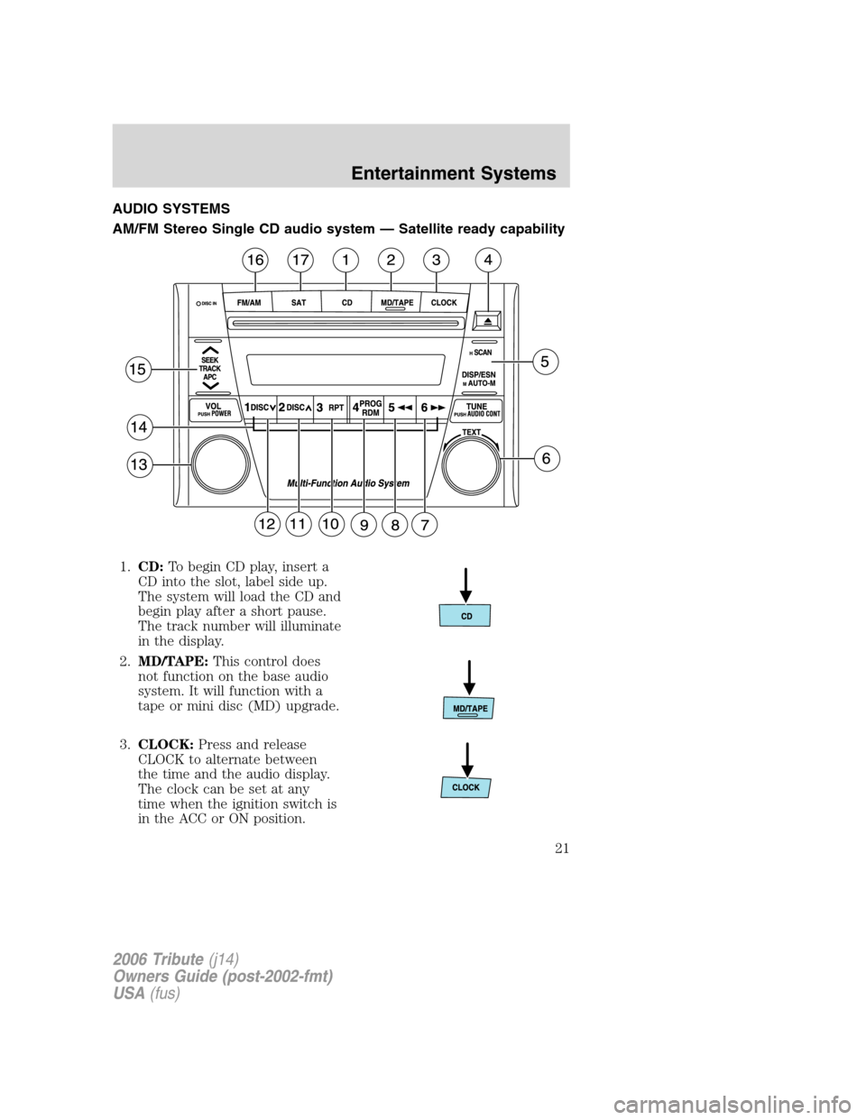MAZDA MODEL TRIBUTE 2006  Owners Manual (in English) AUDIO SYSTEMS
AM/FM Stereo Single CD audio system — Satellite ready capability
1.CD:To begin CD play, insert a
CD into the slot, label side up.
The system will load the CD and
begin play after a sho