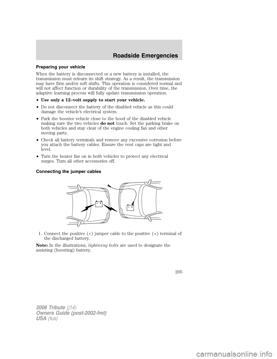MAZDA MODEL TRIBUTE 2006  Owners Manual (in English) Preparing your vehicle
When the battery is disconnected or a new battery is installed, the
transmission must relearn its shift strategy. As a result, the transmission
may have firm and/or soft shifts.