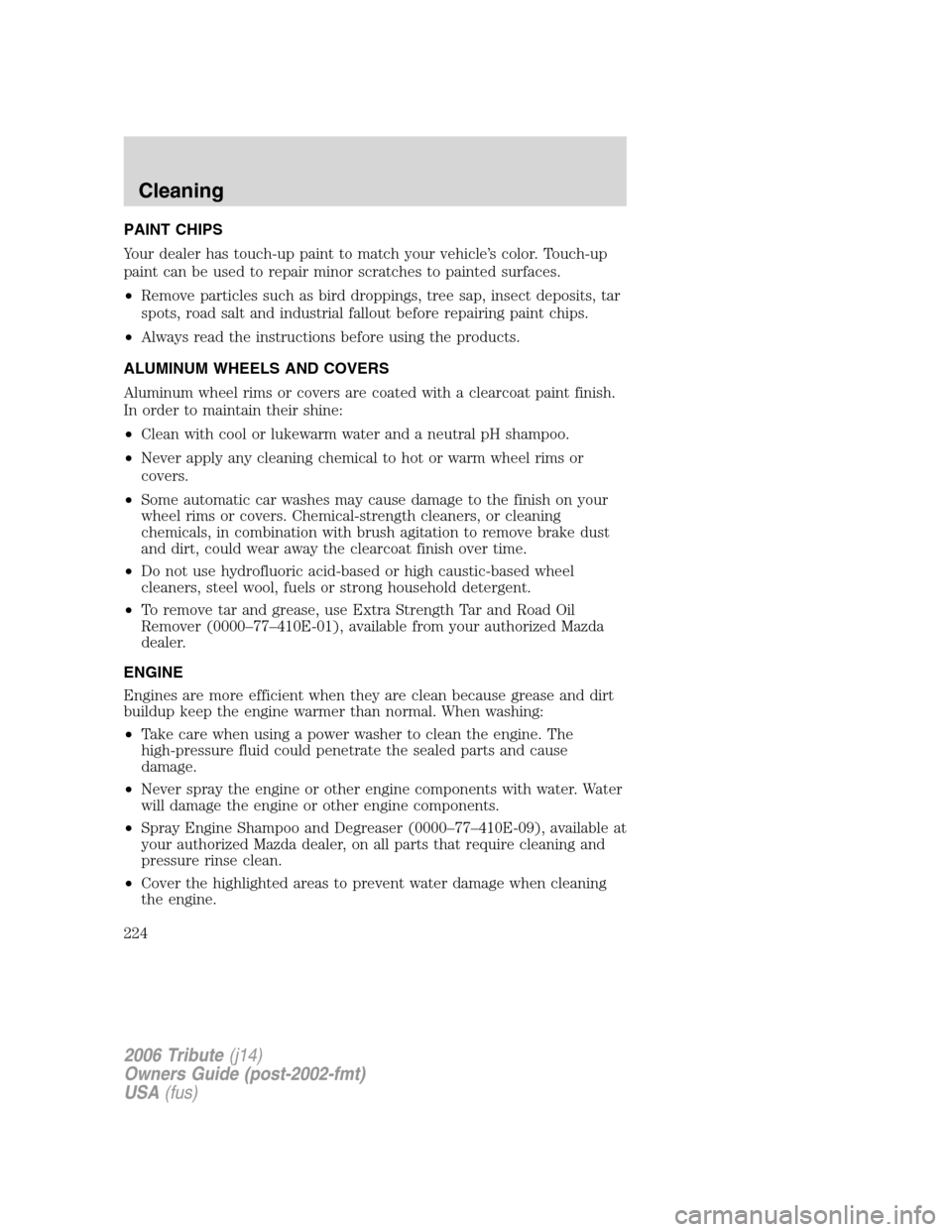 MAZDA MODEL TRIBUTE 2006  Owners Manual (in English) PAINT CHIPS
Your dealer has touch-up paint to match your vehicle’s color. Touch-up
paint can be used to repair minor scratches to painted surfaces.
•Remove particles such as bird droppings, tree s