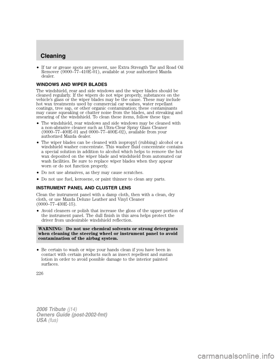 MAZDA MODEL TRIBUTE 2006  Owners Manual (in English) •If tar or grease spots are present, use Extra Strength Tar and Road Oil
Remover (0000–77–410E-01), available at your authorized Mazda
dealer.
WINDOWS AND WIPER BLADES
The windshield, rear and s