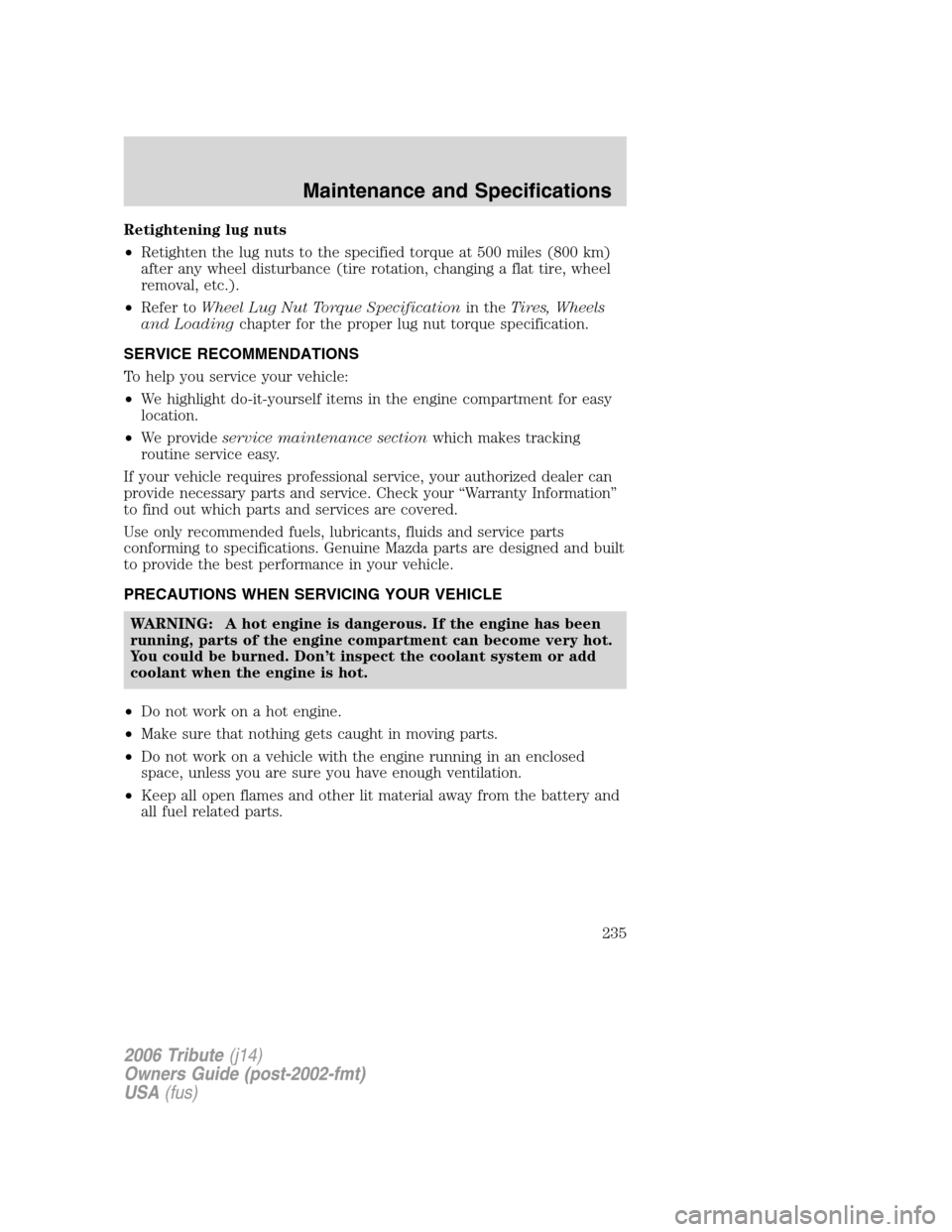 MAZDA MODEL TRIBUTE 2006   (in English) Service Manual Retightening lug nuts
•Retighten the lug nuts to the specified torque at 500 miles (800 km)
after any wheel disturbance (tire rotation, changing a flat tire, wheel
removal, etc.).
•Refer toWheel L