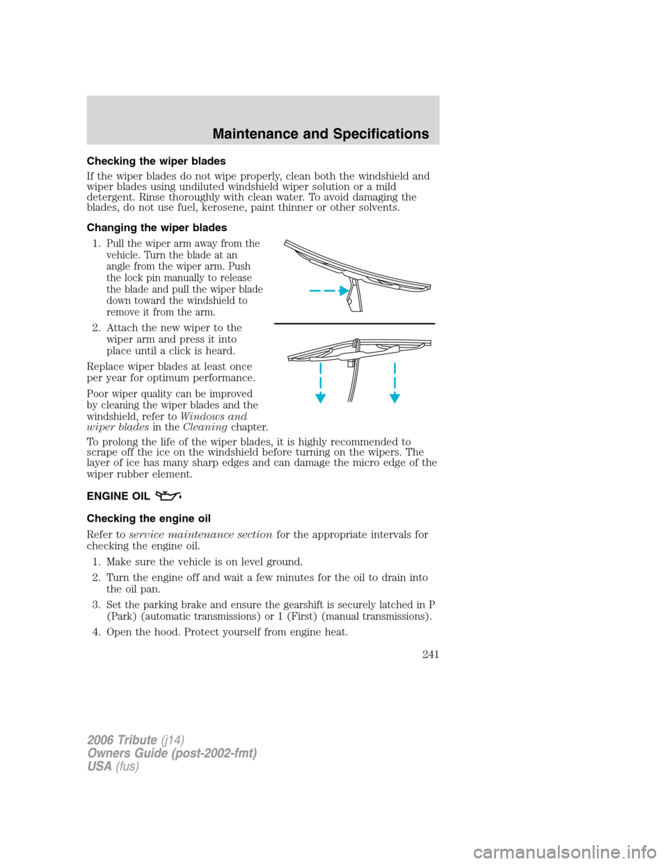 MAZDA MODEL TRIBUTE 2006   (in English) Service Manual Checking the wiper blades
If the wiper blades do not wipe properly, clean both the windshield and
wiper blades using undiluted windshield wiper solution or a mild
detergent. Rinse thoroughly with clea