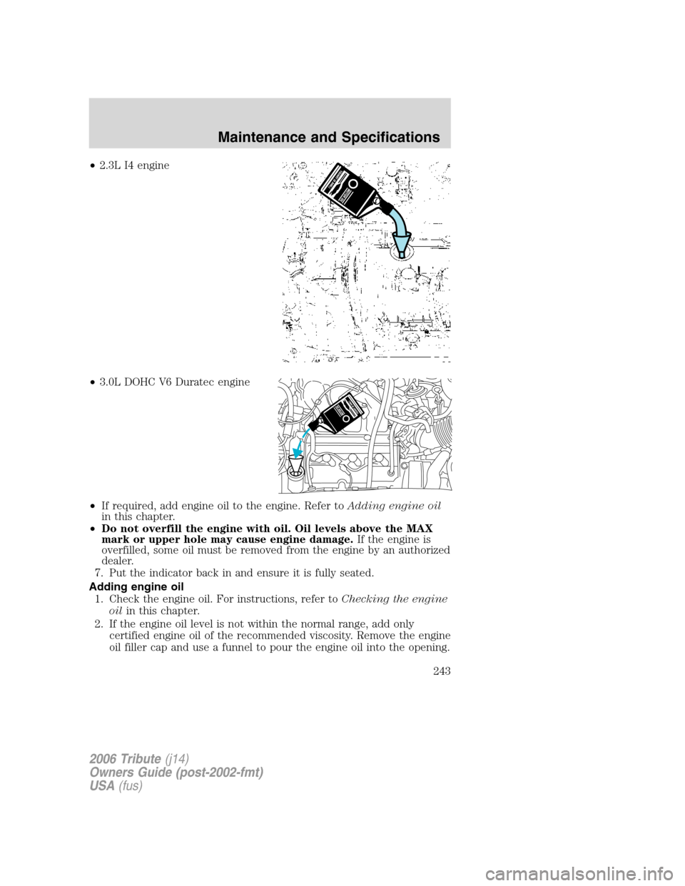 MAZDA MODEL TRIBUTE 2006  Owners Manual (in English) •2.3L I4 engine
•3.0L DOHC V6 Duratec engine
•If required, add engine oil to the engine. Refer toAdding engine oil
in this chapter.
•Do not overfill the engine with oil. Oil levels above the M