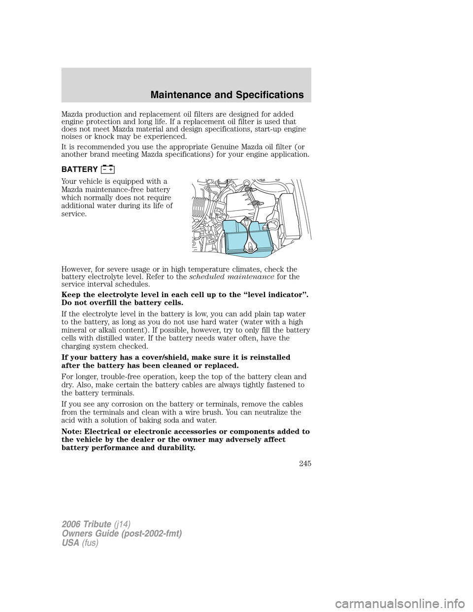 MAZDA MODEL TRIBUTE 2006 Owners Manual (in English) Mazda production and replacement oil filters are designed for added
engine protection and long life. If a replacement oil filter is used that
does not meet Mazda material and design specifications, st MAZDA MODEL TRIBUTE 2006 Owners Manual (in English) Mazda production and replacement oil filters are designed for added
engine protection and long life. If a replacement oil filter is used that
does not meet Mazda material and design specifications, st