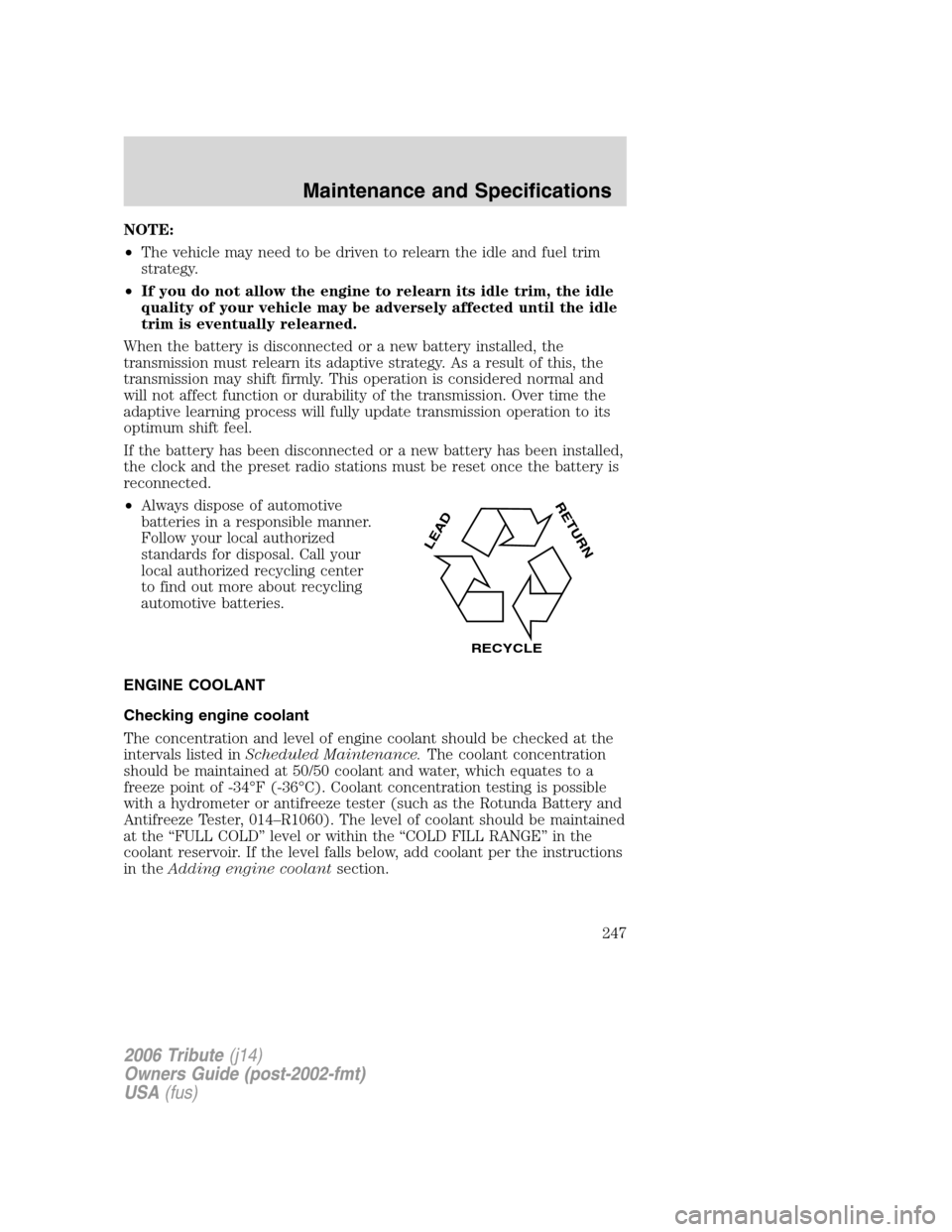MAZDA MODEL TRIBUTE 2006 (in English) User Guide NOTE:
•The vehicle may need to be driven to relearn the idle and fuel trim
strategy.
•If you do not allow the engine to relearn its idle trim, the idle
quality of your vehicle may be adversely aff MAZDA MODEL TRIBUTE 2006 (in English) User Guide NOTE:
•The vehicle may need to be driven to relearn the idle and fuel trim
strategy.
•If you do not allow the engine to relearn its idle trim, the idle
quality of your vehicle may be adversely aff