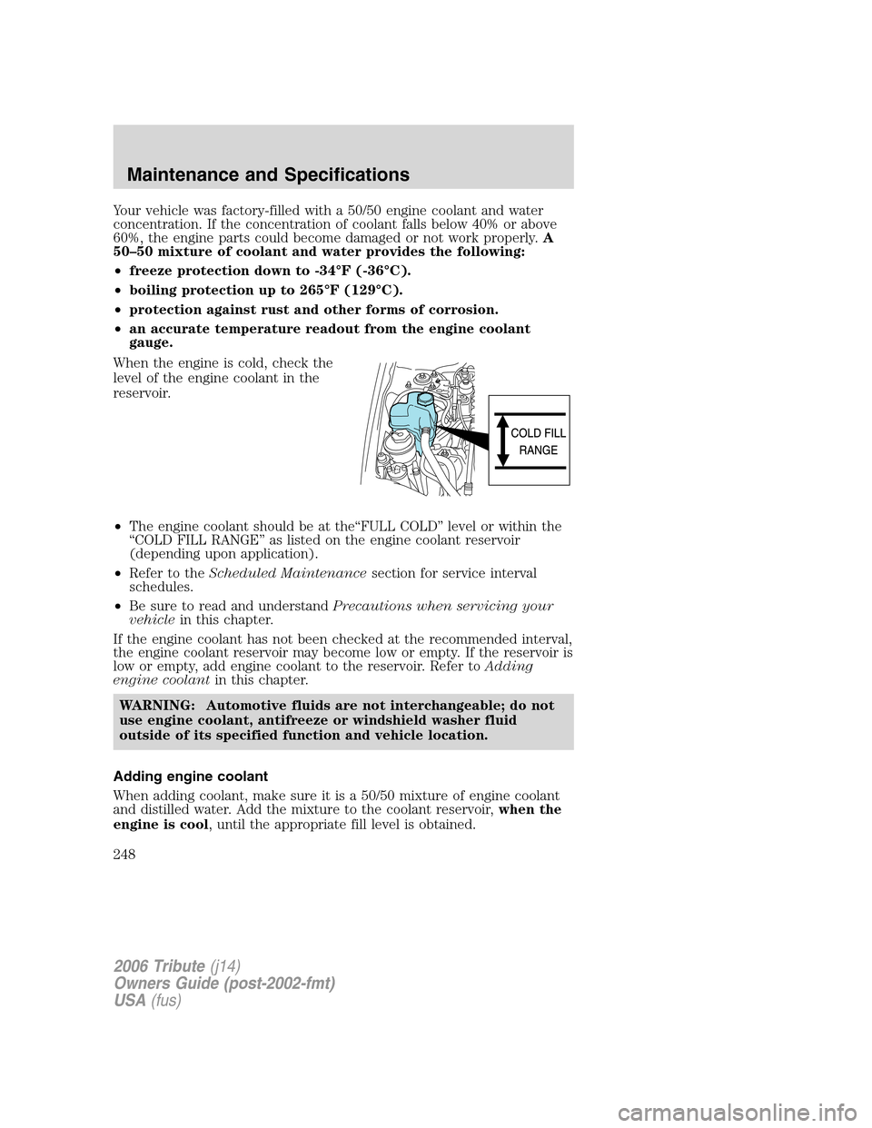 MAZDA MODEL TRIBUTE 2006 (in English) User Guide Your vehicle was factory-filled with a 50/50 engine coolant and water
concentration. If the concentration of coolant falls below 40% or above
60%, the engine parts could become damaged or not work pro MAZDA MODEL TRIBUTE 2006 (in English) User Guide Your vehicle was factory-filled with a 50/50 engine coolant and water
concentration. If the concentration of coolant falls below 40% or above
60%, the engine parts could become damaged or not work pro