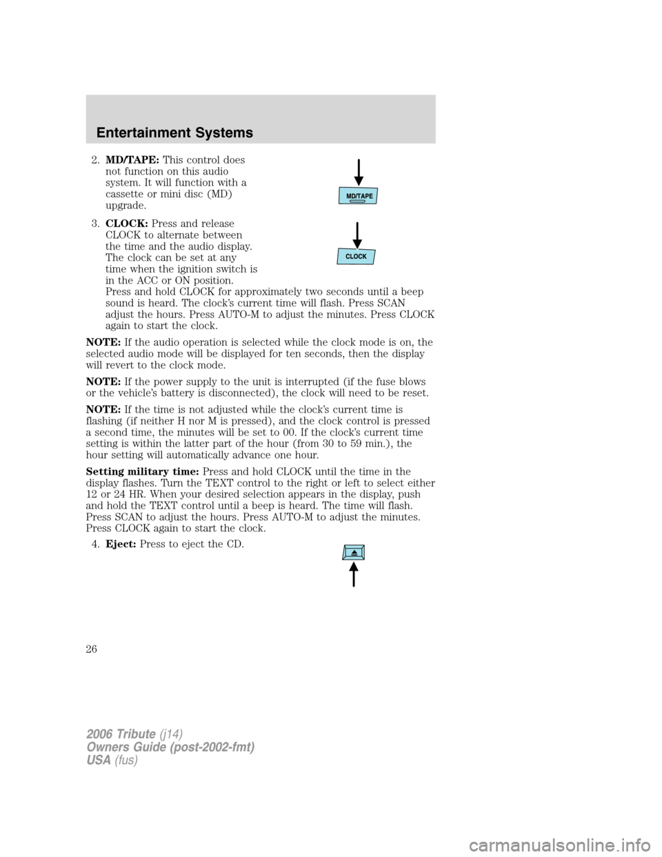 MAZDA MODEL TRIBUTE 2006  Owners Manual (in English) 
2.MD/TAPE: This control does
not function on this audio
system. It will function with a
cassette or mini disc (MD)
upgrade.
3. CLOCK: Press and release
CLOCK to alternate between
the time and the aud