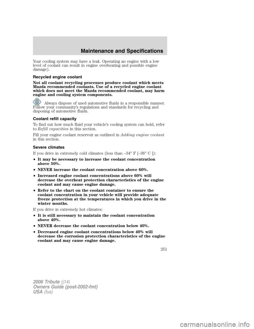 MAZDA MODEL TRIBUTE 2006  Owners Manual (in English) Your cooling system may have a leak. Operating an engine with a low
level of coolant can result in engine overheating and possible engine
damage).
Recycled engine coolant
Not all coolant recycling pro