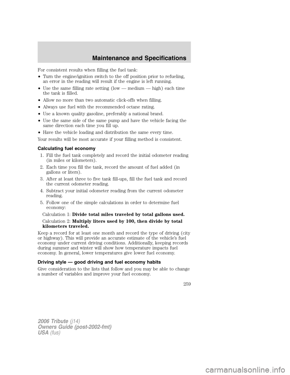 MAZDA MODEL TRIBUTE 2006  Owners Manual (in English) For consistent results when filling the fuel tank:
•Turn the engine/ignition switch to the off position prior to refueling,
an error in the reading will result if the engine is left running.
•Use 