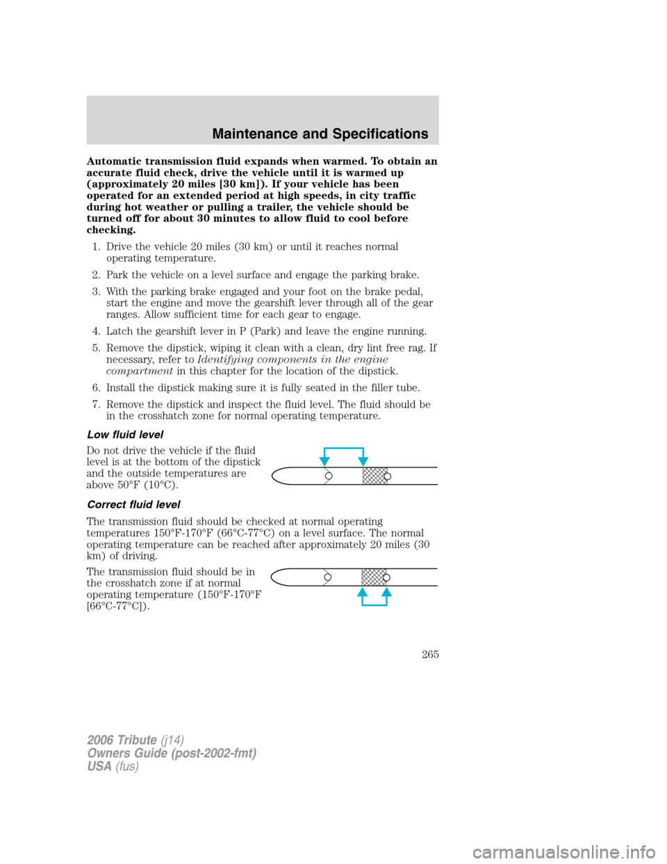 MAZDA MODEL TRIBUTE 2006  Owners Manual (in English) Automatic transmission fluid expands when warmed. To obtain an
accurate fluid check, drive the vehicle until it is warmed up
(approximately 20 miles [30 km]). If your vehicle has been
operated for an 