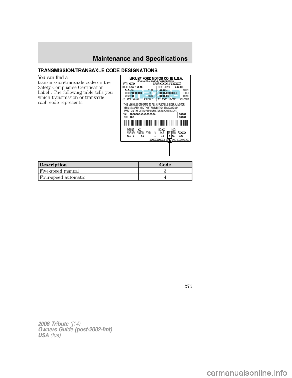 MAZDA MODEL TRIBUTE 2006  Owners Manual (in English) TRANSMISSION/TRANSAXLE CODE DESIGNATIONS
You can find a
transmission/transaxle code on the
Safety Compliance Certification
Label . The following table tells you
which transmission or transaxle
each co