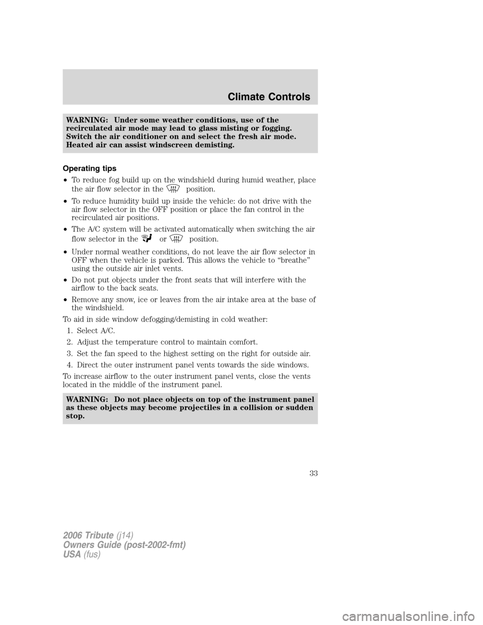 MAZDA MODEL TRIBUTE 2006   (in English) Owners Guide WARNING: Under some weather conditions, use of the
recirculated air mode may lead to glass misting or fogging.
Switch the air conditioner on and select the fresh air mode.
Heated air can assist windsc