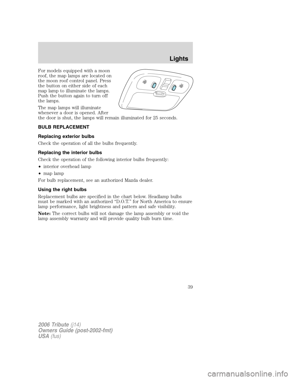 MAZDA MODEL TRIBUTE 2006  Owners Manual (in English) For models equipped with a moon
roof, the map lamps are located on
the moon roof control panel. Press
the button on either side of each
map lamp to illuminate the lamps.
Push the button again to turn 