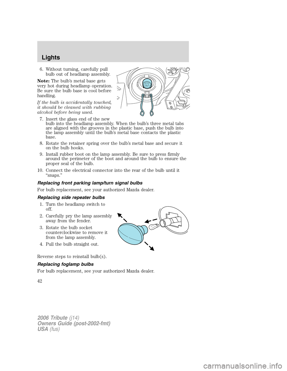 MAZDA MODEL TRIBUTE 2006   (in English) Service Manual 6. Without turning, carefully pull
bulb out of headlamp assembly.
Note:The bulb’s metal base gets
very hot during headlamp operation.
Be sure the bulb base is cool before
handling.
If the bulb is ac