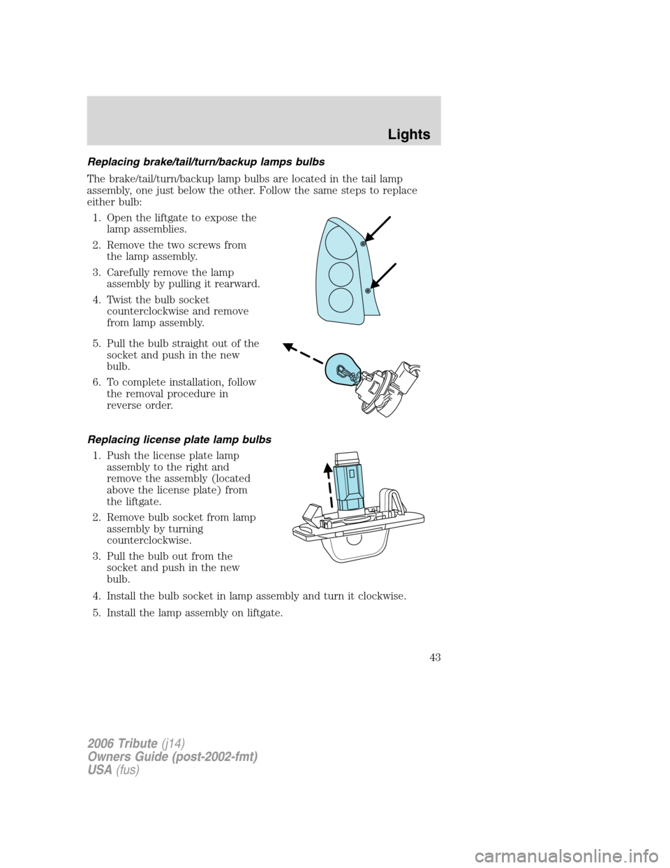 MAZDA MODEL TRIBUTE 2006   (in English) Service Manual Replacing brake/tail/turn/backup lamps bulbs
The brake/tail/turn/backup lamp bulbs are located in the tail lamp
assembly, one just below the other. Follow the same steps to replace
either bulb:
1. Ope