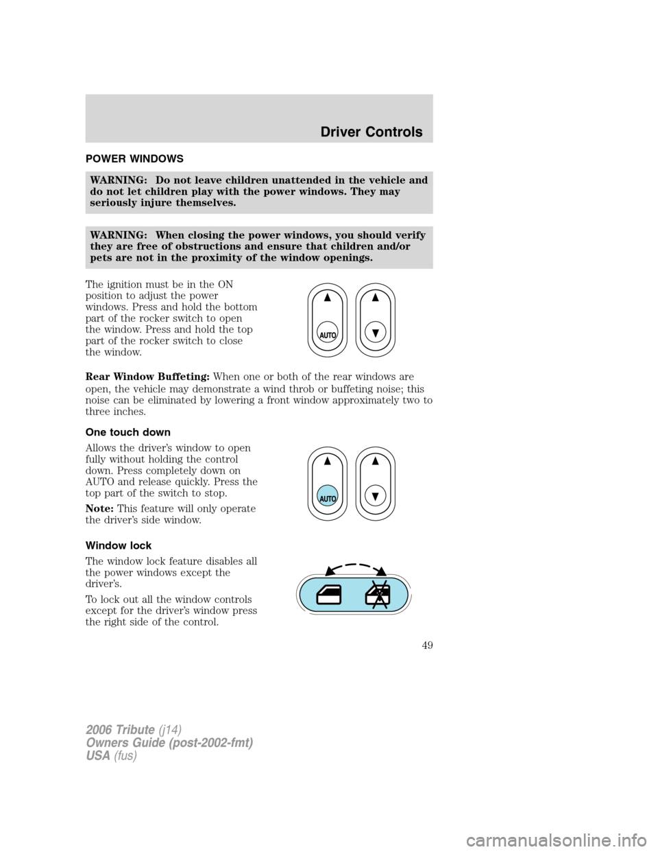 MAZDA MODEL TRIBUTE 2006   (in English) Service Manual 
POWER WINDOWSWARNING: Do not leave children unattended in the vehicle and
do not let children play with the power windows. They may
seriously injure themselves.
WARNING: When closing the power window
