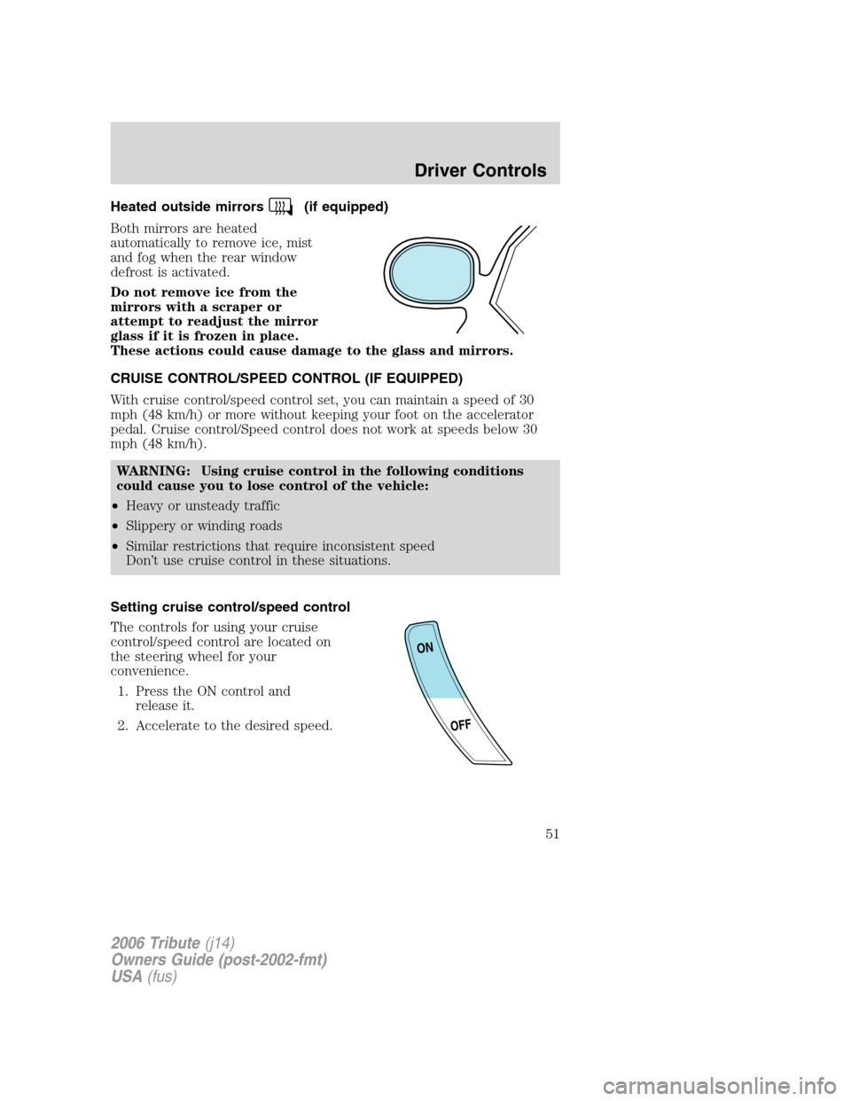 MAZDA MODEL TRIBUTE 2006 Owners Manual (in English) Heated outside mirrors(if equipped)
Both mirrors are heated
automatically to remove ice, mist
and fog when the rear window
defrost is activated.
Do not remove ice from the
mirrors with a scraper or
at MAZDA MODEL TRIBUTE 2006 Owners Manual (in English) Heated outside mirrors(if equipped)
Both mirrors are heated
automatically to remove ice, mist
and fog when the rear window
defrost is activated.
Do not remove ice from the
mirrors with a scraper or
at