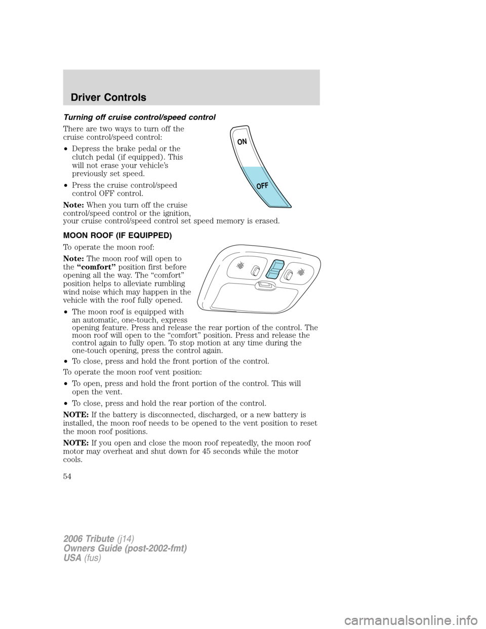 MAZDA MODEL TRIBUTE 2006  Owners Manual (in English) Turning off cruise control/speed control
There are two ways to turn off the
cruise control/speed control:
•Depress the brake pedal or the
clutch pedal (if equipped). This
will not erase your vehicle