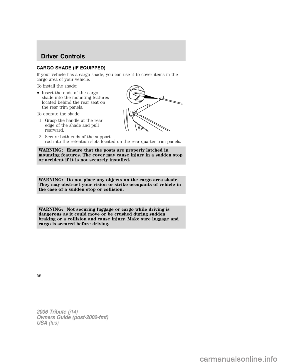 MAZDA MODEL TRIBUTE 2006 (in English) Workshop Manual CARGO SHADE (IF EQUIPPED)
If your vehicle has a cargo shade, you can use it to cover items in the
cargo area of your vehicle.
To install the shade:
•Insert the ends of the cargo
shade into the mount MAZDA MODEL TRIBUTE 2006 (in English) Workshop Manual CARGO SHADE (IF EQUIPPED)
If your vehicle has a cargo shade, you can use it to cover items in the
cargo area of your vehicle.
To install the shade:
•Insert the ends of the cargo
shade into the mount