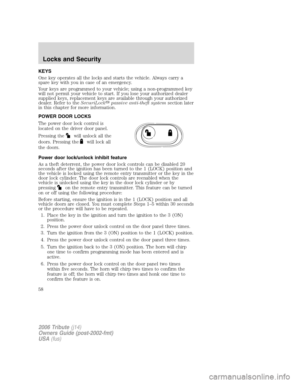 MAZDA MODEL TRIBUTE 2006  Owners Manual (in English) KEYS
One key operates all the locks and starts the vehicle. Always carry a
spare key with you in case of an emergency.
Your keys are programmed to your vehicle; using a non-programmed key
will not per