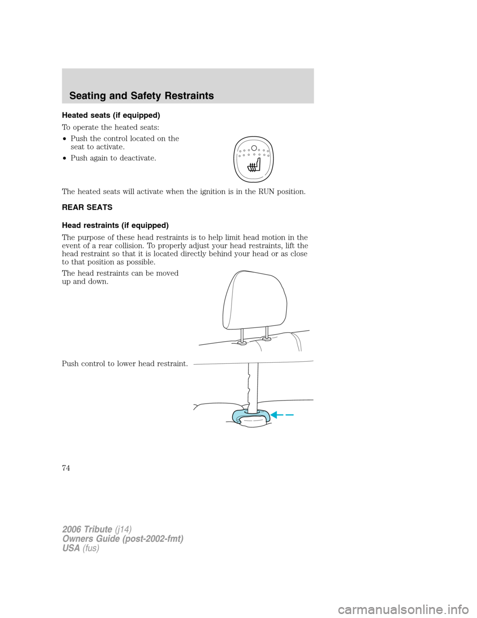 MAZDA MODEL TRIBUTE 2006   (in English) Manual PDF Heated seats (if equipped)
To operate the heated seats:
•Push the control located on the
seat to activate.
•Push again to deactivate.
The heated seats will activate when the ignition is in the RUN