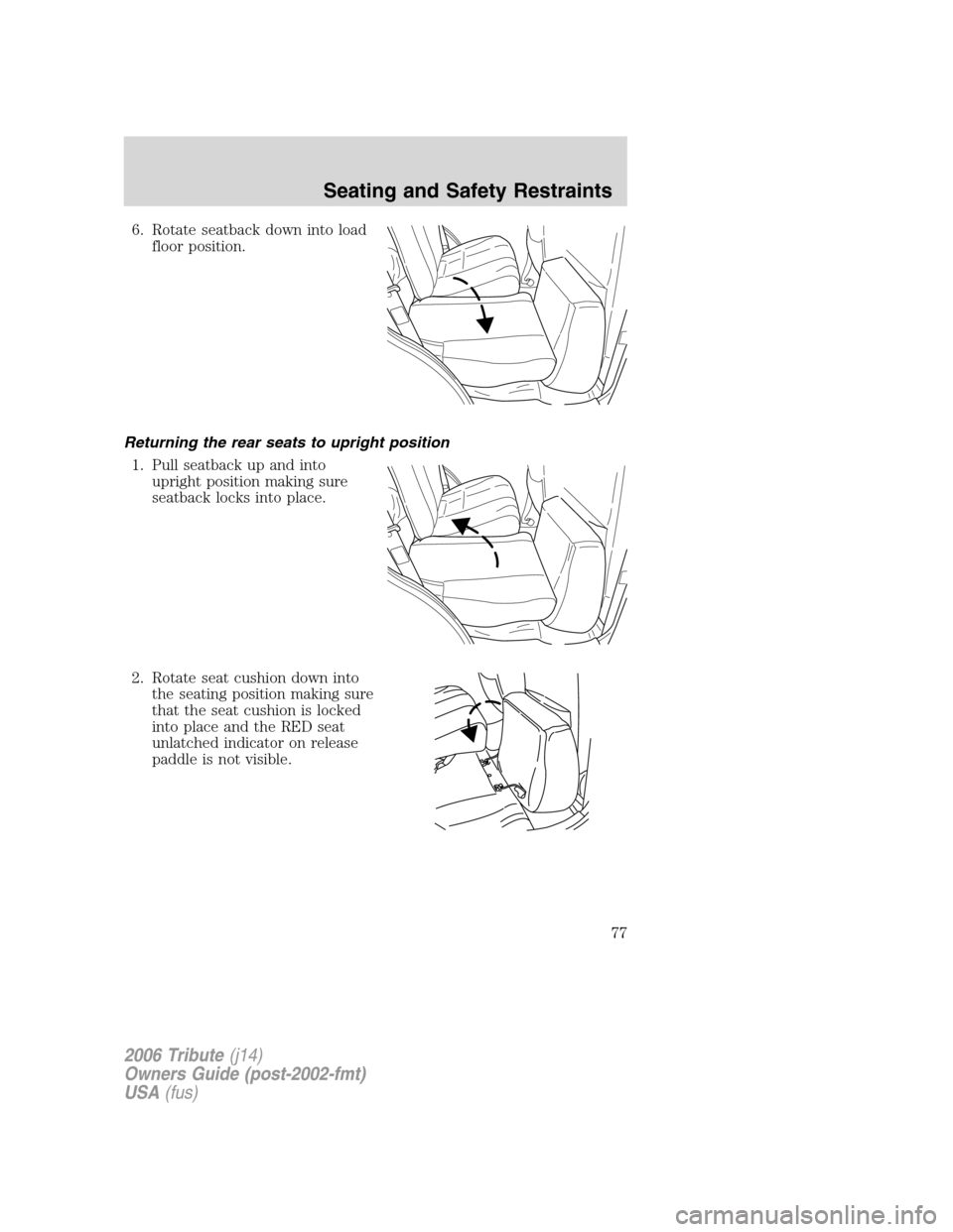 MAZDA MODEL TRIBUTE 2006  Owners Manual (in English) 6. Rotate seatback down into load
floor position.
Returning the rear seats to upright position
1. Pull seatback up and into
upright position making sure
seatback locks into place.
2. Rotate seat cushi