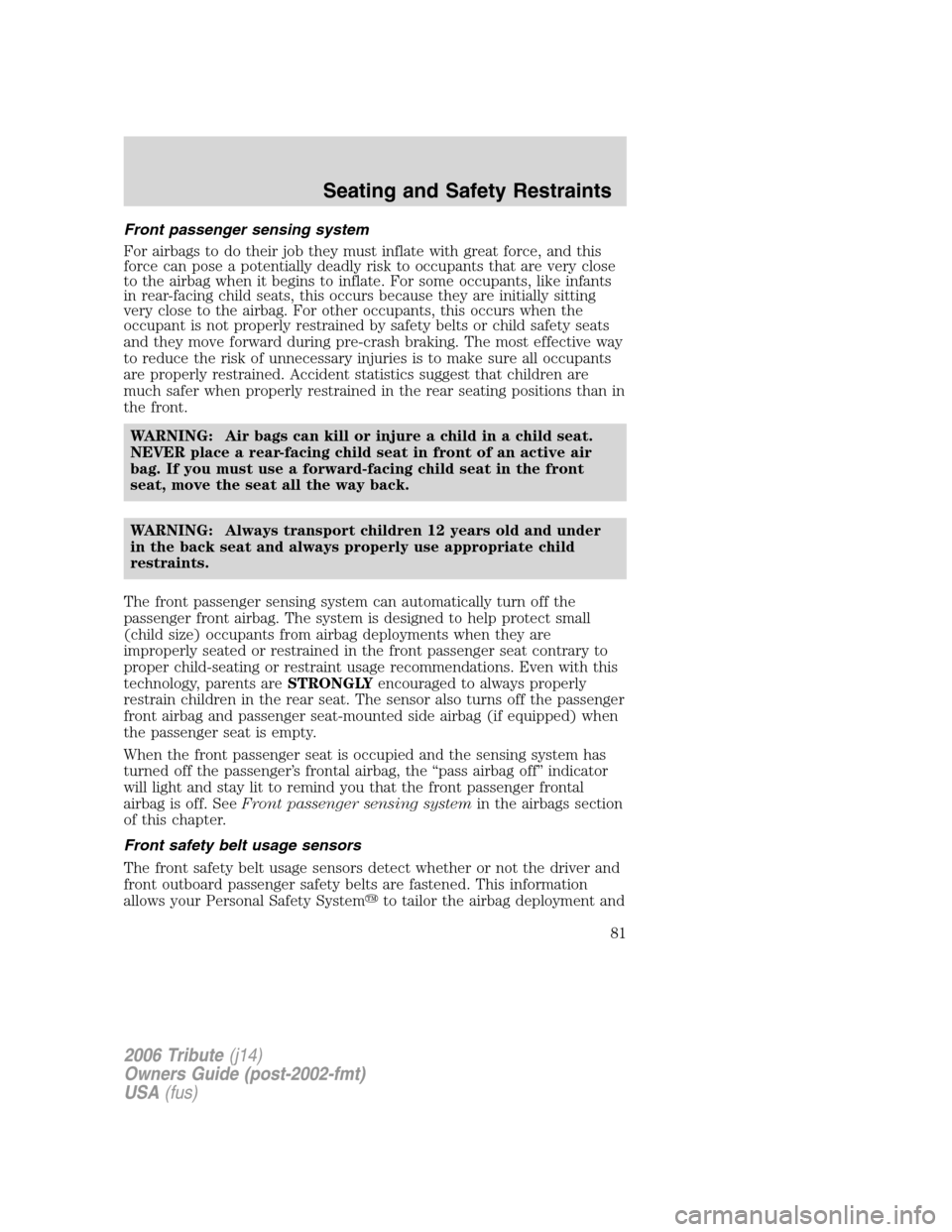 MAZDA MODEL TRIBUTE 2006  Owners Manual (in English) Front passenger sensing system
For airbags to do their job they must inflate with great force, and this
force can pose a potentially deadly risk to occupants that are very close
to the airbag when it 