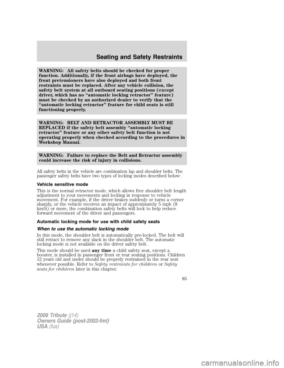 MAZDA MODEL TRIBUTE 2006  Owners Manual (in English) WARNING: All safety belts should be checked for proper
function. Additionally, if the front airbags have deployed, the
front pretensioners have also deployed and both front
restraints must be replaced