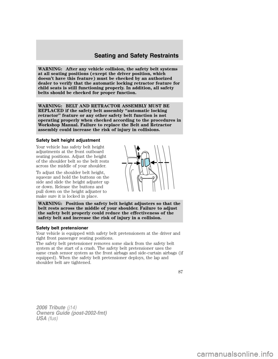 MAZDA MODEL TRIBUTE 2006  Owners Manual (in English) WARNING: After any vehicle collision, the safety belt systems
at all seating positions (except the driver position, which
doesn’t have this feature) must be checked by an authorized
dealer to verify