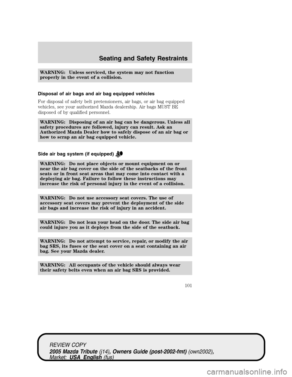 MAZDA MODEL TRIBUTE 2005  Owners Manual (in English) WARNING: Unless serviced, the system may not function
properly in the event of a collision.
Disposal of air bags and air bag equipped vehicles
For disposal of safety belt pretensioners, air bags, or a