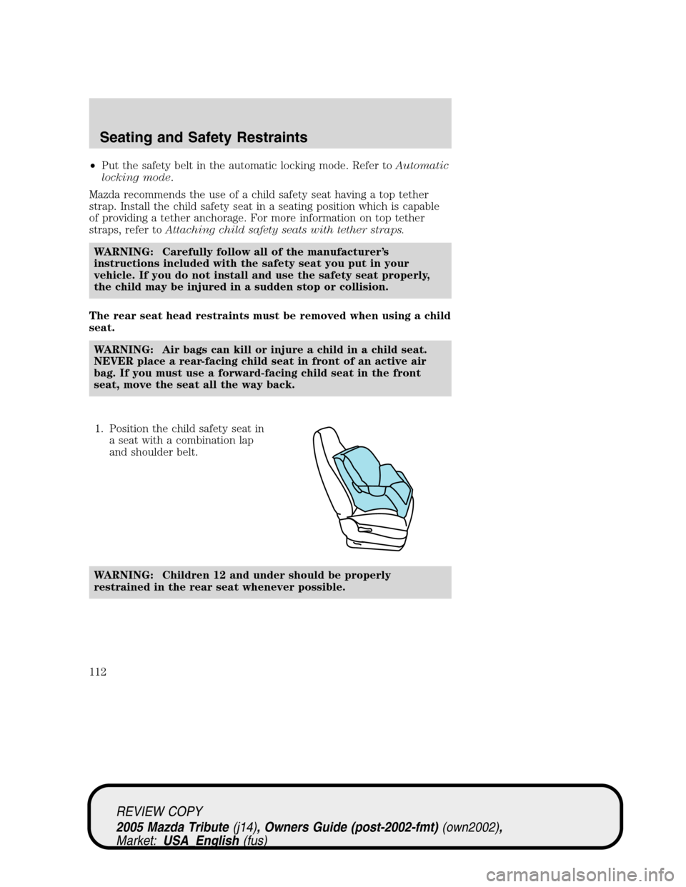 MAZDA MODEL TRIBUTE 2005  Owners Manual (in English) •Put the safety belt in the automatic locking mode. Refer toAutomatic
locking mode.
Mazda recommends the use of a child safety seat having a top tether
strap. Install the child safety seat in a seat