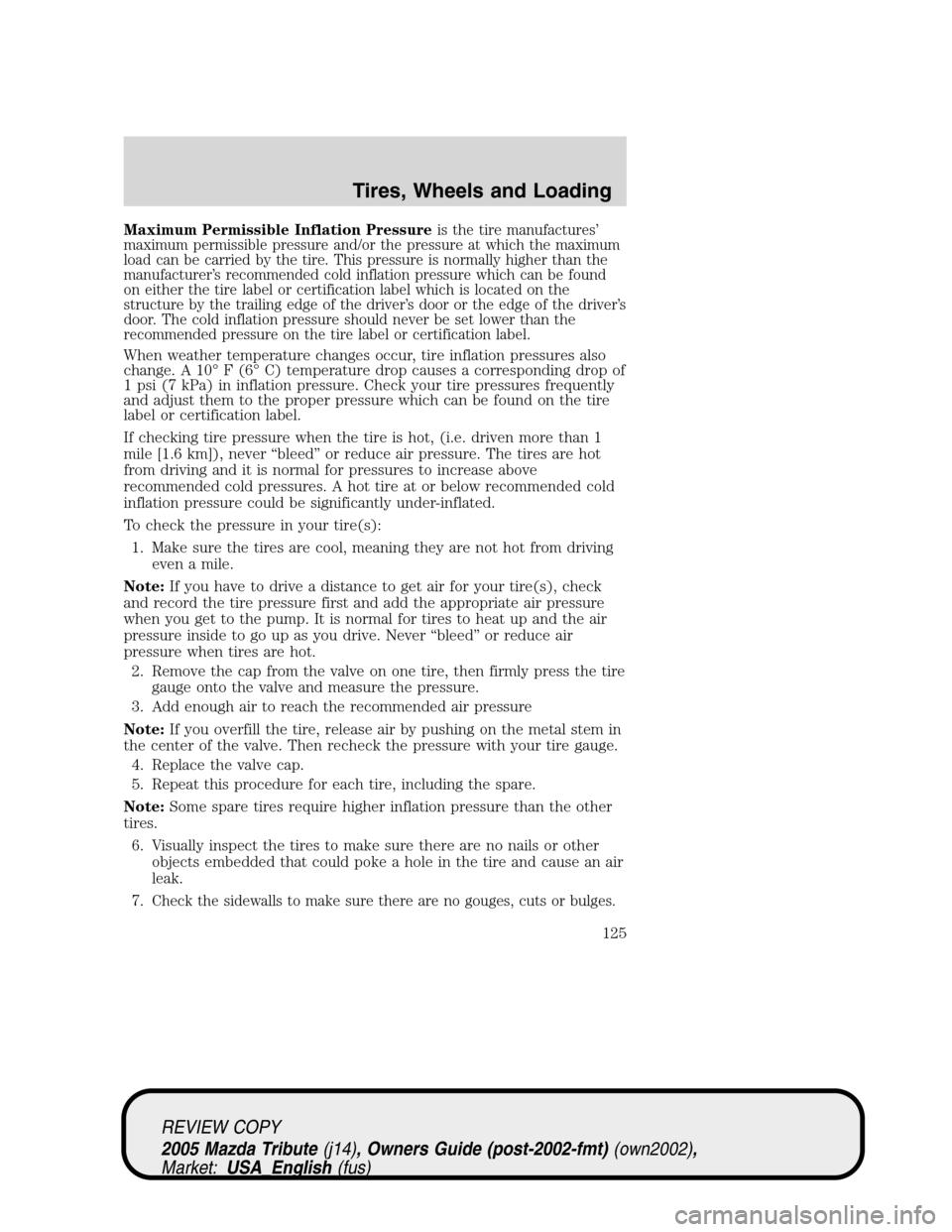 MAZDA MODEL TRIBUTE 2005  Owners Manual (in English) Maximum Permissible Inflation Pressureis the tire manufactures’
maximum permissible pressure and/or the pressure at which the maximum
load can be carried by the tire. This pressure is normally highe