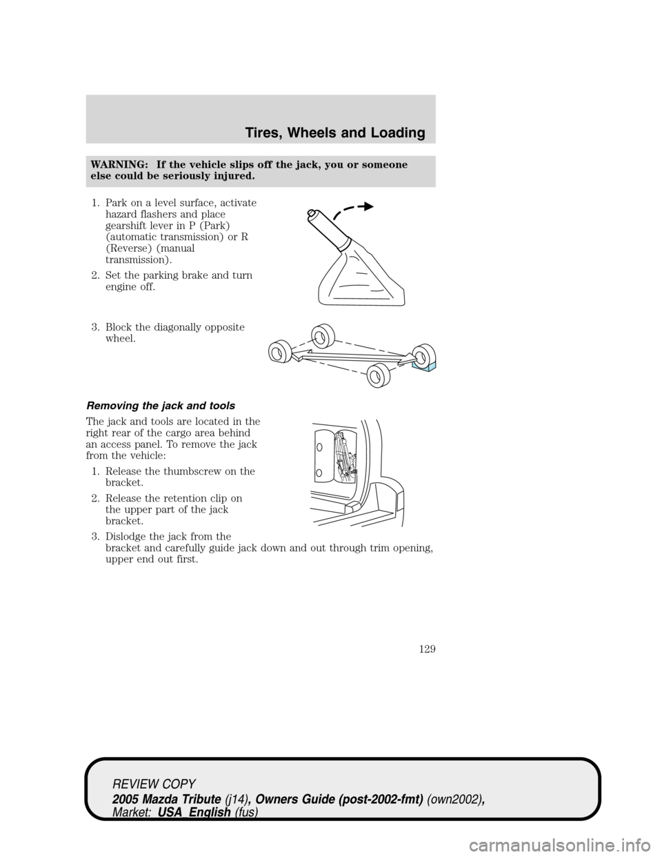 MAZDA MODEL TRIBUTE 2005  Owners Manual (in English) WARNING: If the vehicle slips off the jack, you or someone
else could be seriously injured.
1. Park on a level surface, activate
hazard flashers and place
gearshift lever in P (Park)
(automatic transm