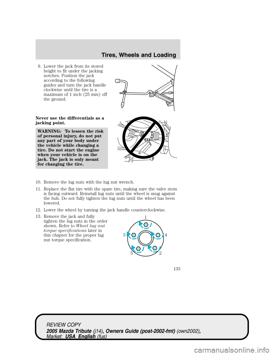 MAZDA MODEL TRIBUTE 2005  Owners Manual (in English) 9. Lower the jack from its stored
height to fit under the jacking
notches. Position the jack
according to the following
guides and turn the jack handle
clockwise until the tire is a
maximum of 1 inch 