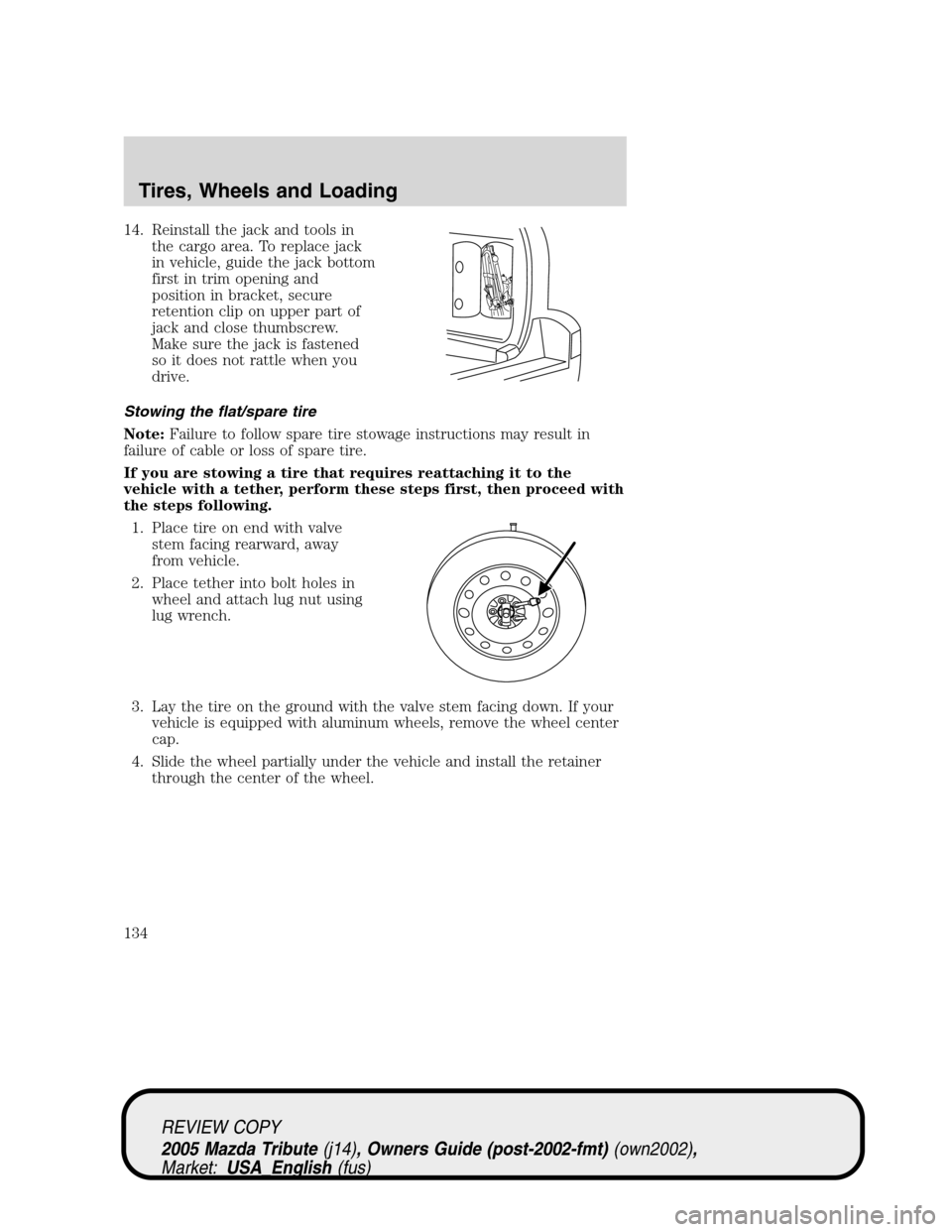 MAZDA MODEL TRIBUTE 2005  Owners Manual (in English) 14. Reinstall the jack and tools in
the cargo area. To replace jack
in vehicle, guide the jack bottom
first in trim opening and
position in bracket, secure
retention clip on upper part of
jack and clo